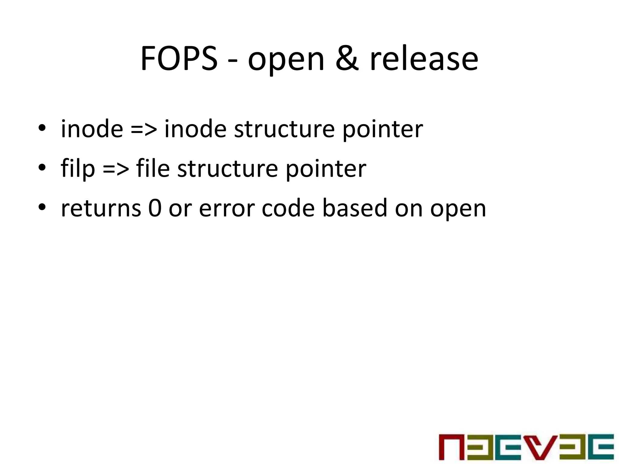 FOPS - open & release
• inode => inode structure pointer
• filp => file structure pointer
• returns 0 or error code based on open
 