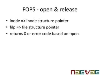 FOPS - open & release
• inode => inode structure pointer
• filp => file structure pointer
• returns 0 or error code based on open
 
