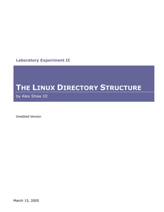 Laboratory Experiment II




 THE LINUX DIRECTORY STRUCTURE
 by Alex Shaw III




 Unedited Version




March 15, 2005
 