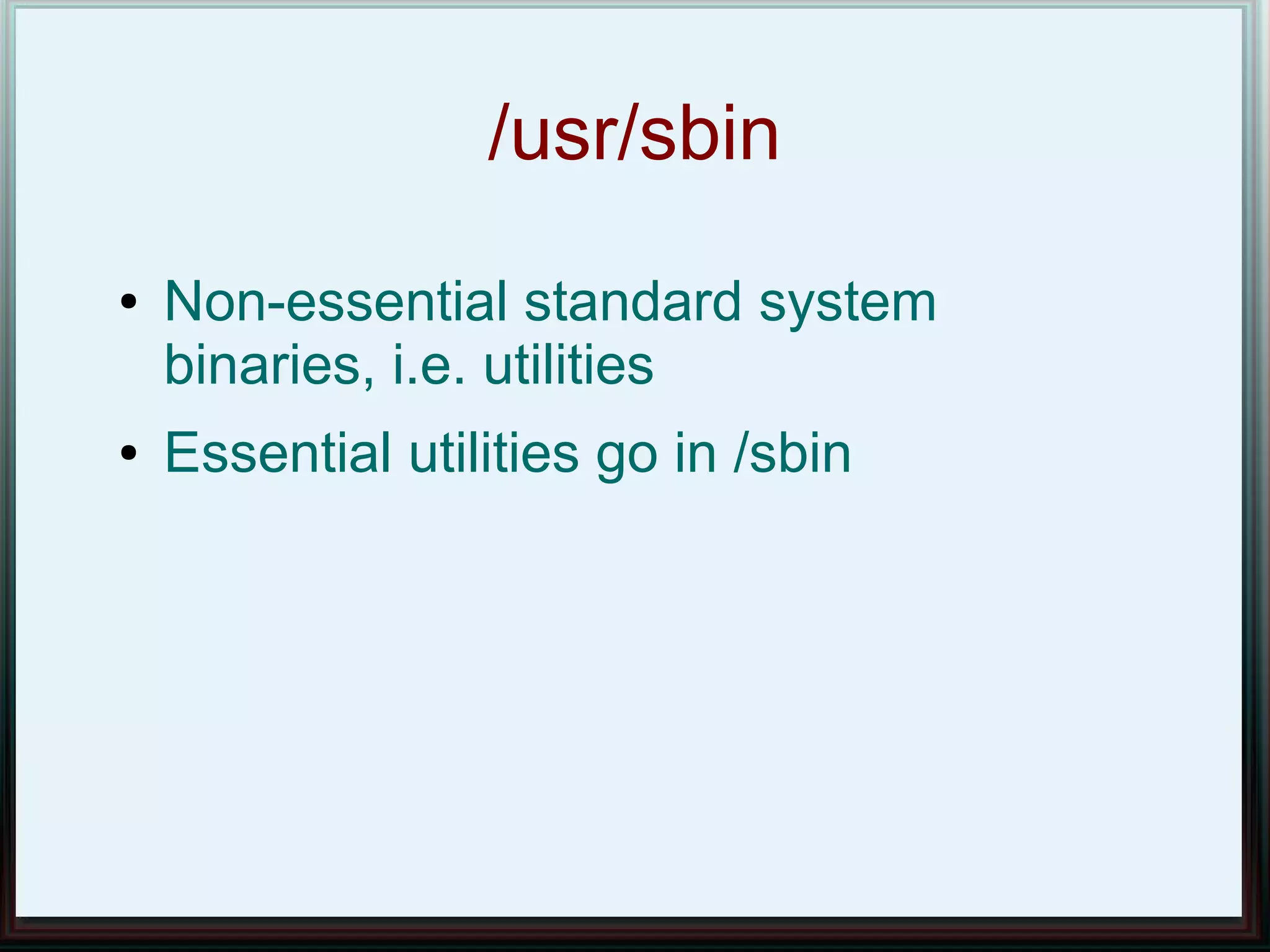 /usr/sbin
●   Non-essential standard system
    binaries, i.e. utilities
●   Essential utilities go in /sbin
 