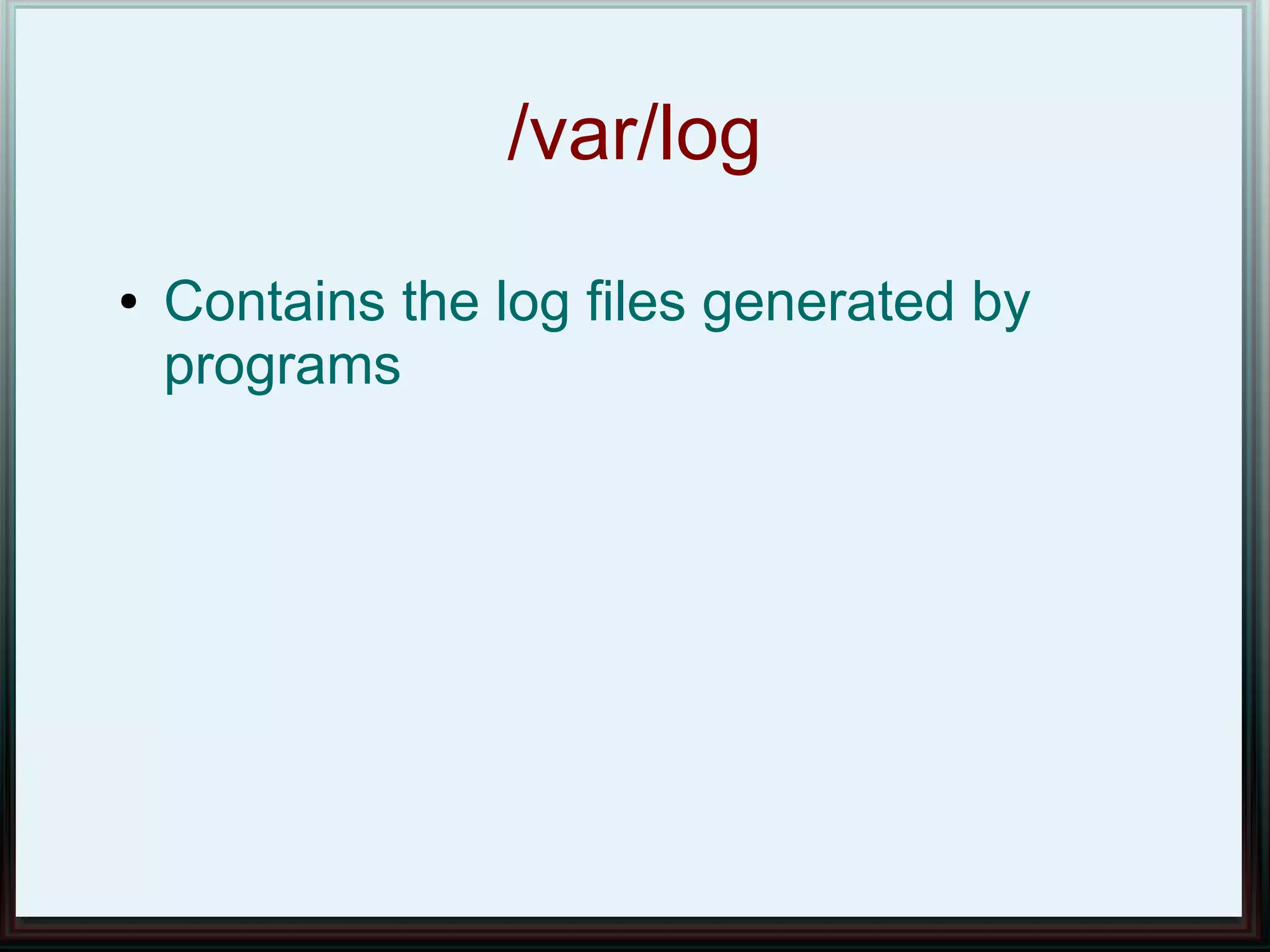 /var/log
●   Contains the log files generated by
    programs
 
