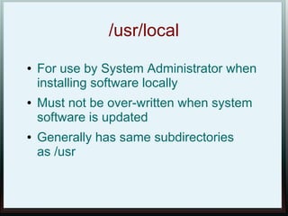 /usr/local
●   For use by System Administrator when
    installing software locally
●   Must not be over-written when system
    software is updated
●   Generally has same subdirectories
    as /usr
 