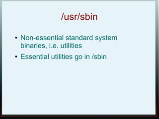 /usr/sbin
●   Non-essential standard system
    binaries, i.e. utilities
●   Essential utilities go in /sbin
 