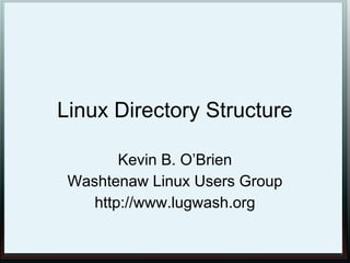 Linux Directory Structure

        Kevin B. O’Brien
 Washtenaw Linux Users Group
    http://www.lugwash.org
 