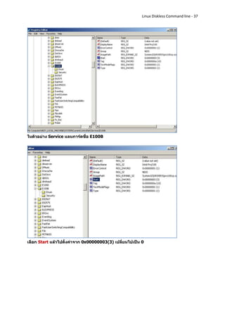 Linux Diskless Command line - 37




ในตัวอย่าง Service แลนการ์ดชื่อ E100B




เลือก Start แล้วไปตั้งค่าจาก 0x00000003(3) เปลี่ยนไปเป็น 0
 