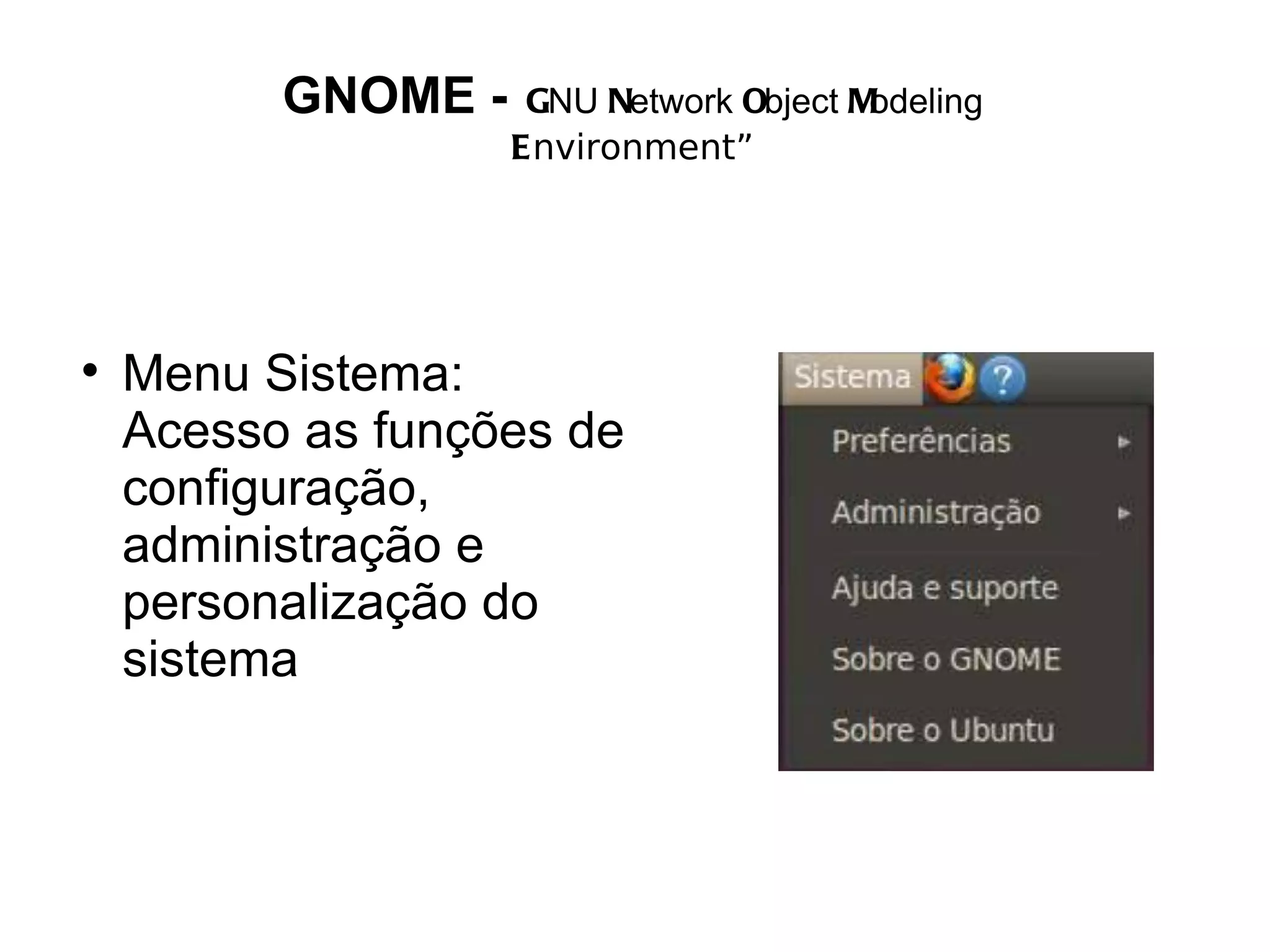 GNOME -    GNU Network Object Modeling
                    Environment”





    Menu Sistema:
    Acesso as funções de
    configuração,
    administração e
    personalização do
    sistema
 