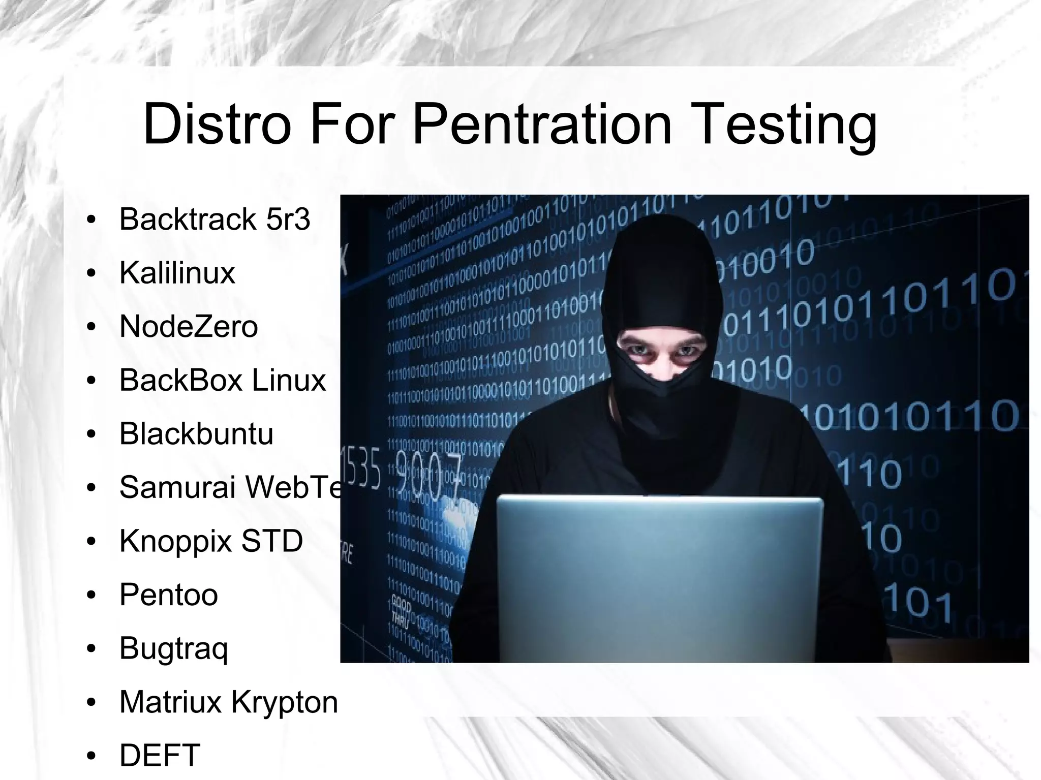 Distro For Pentration Testing
● Backtrack 5r3
● Kalilinux
● NodeZero
● BackBox Linux
● Blackbuntu
● Samurai WebTesting Framework
● Knoppix STD
● Pentoo
● Bugtraq
● Matriux Krypton
● DEFT
 