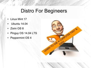 Distro For Begineers
● Linux Mint 17
● Ubuntu 14.04
● Zorin OS 8
● Pinguy OS 14.04 LTS
● Peppermint OS 4
 