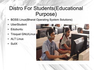 Distro For Students(Educational
Purpose)
● BOSS Linux(Bharat Operating System Solutions)
● UberStudent
● Edubuntu
● Trisquel GNU/Linux
● ALT Linux
● SuliX
 