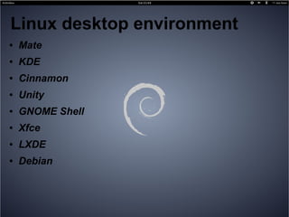 Linux desktop environment
● Mate
● KDE
● Cinnamon
● Unity
● GNOME Shell
● Xfce
● LXDE
● Debian
 