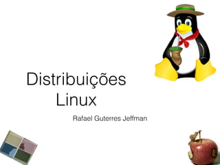 Distribuições
Linux
Rafael Guterres Jeffman
 