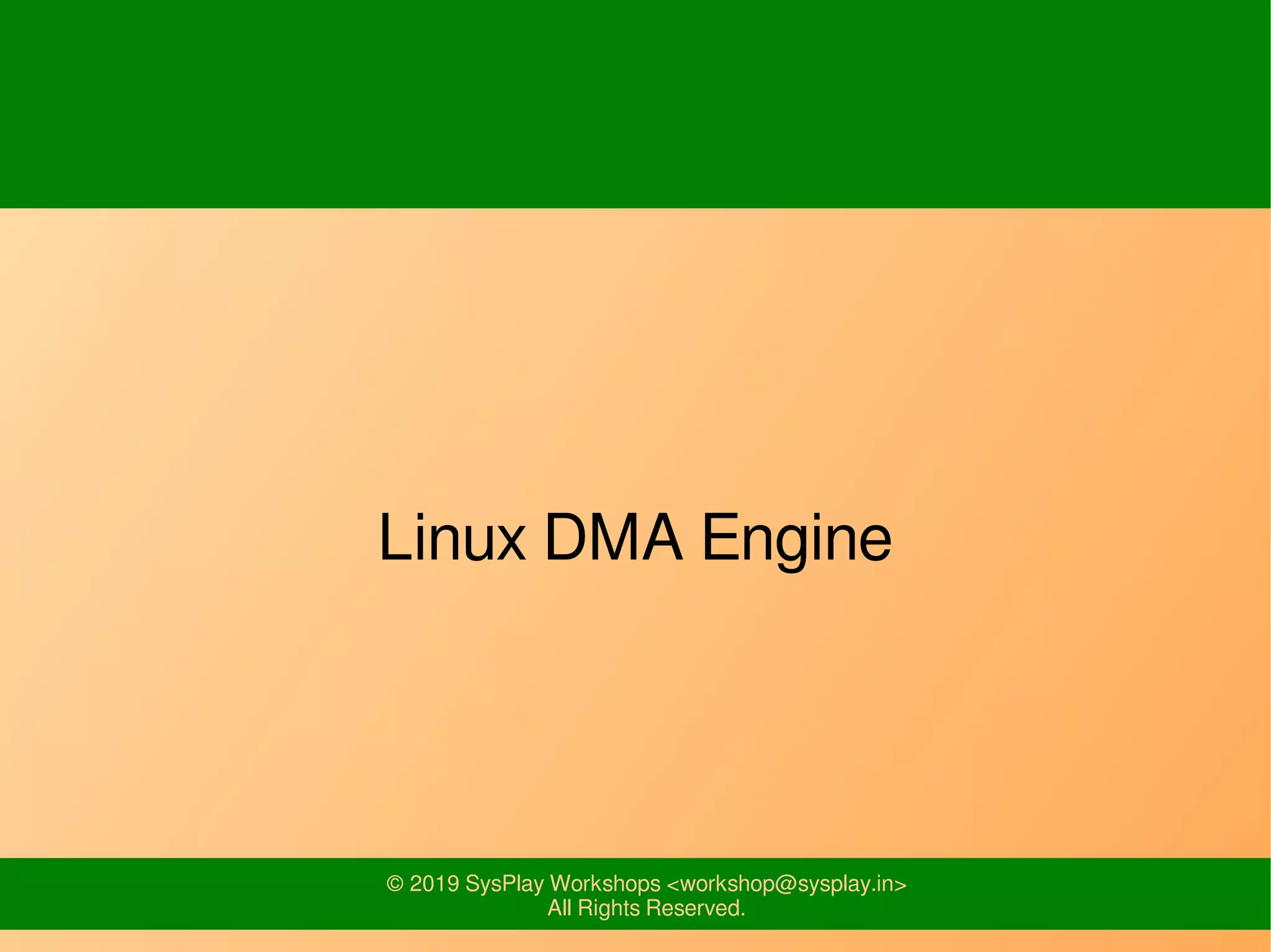 © 2019 SysPlay Workshops <workshop@sysplay.in>
All Rights Reserved.
Linux DMA Engine
 