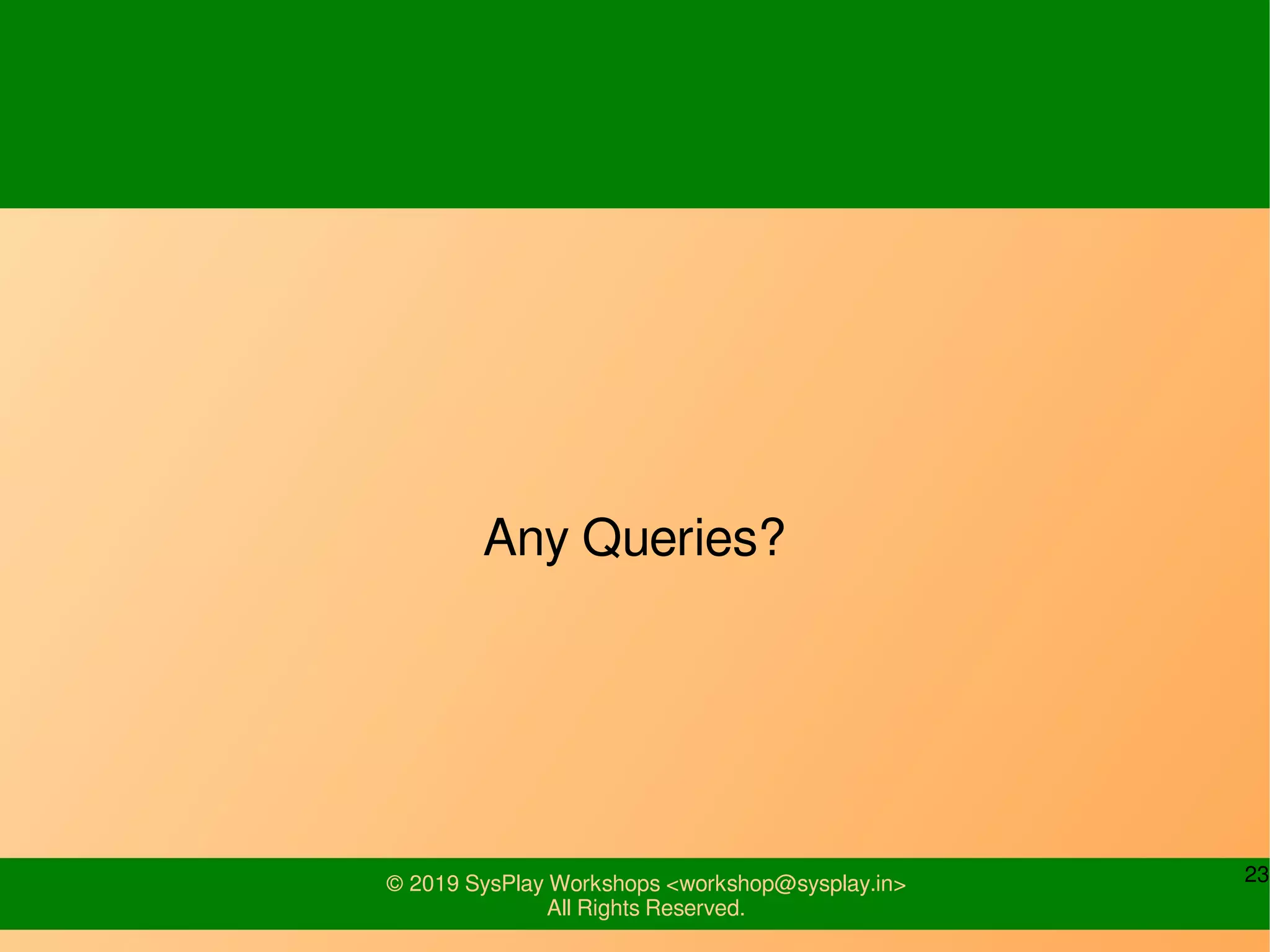 23© 2019 SysPlay Workshops <workshop@sysplay.in>
All Rights Reserved.
Any Queries?
 