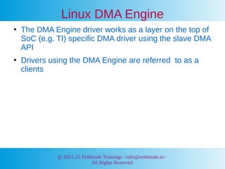 @ 2021-22 Embitude Trainings <info@embitude.in>
All Rights Reserved
Linux DMA Engine
●
The DMA Engine driver works as a la...