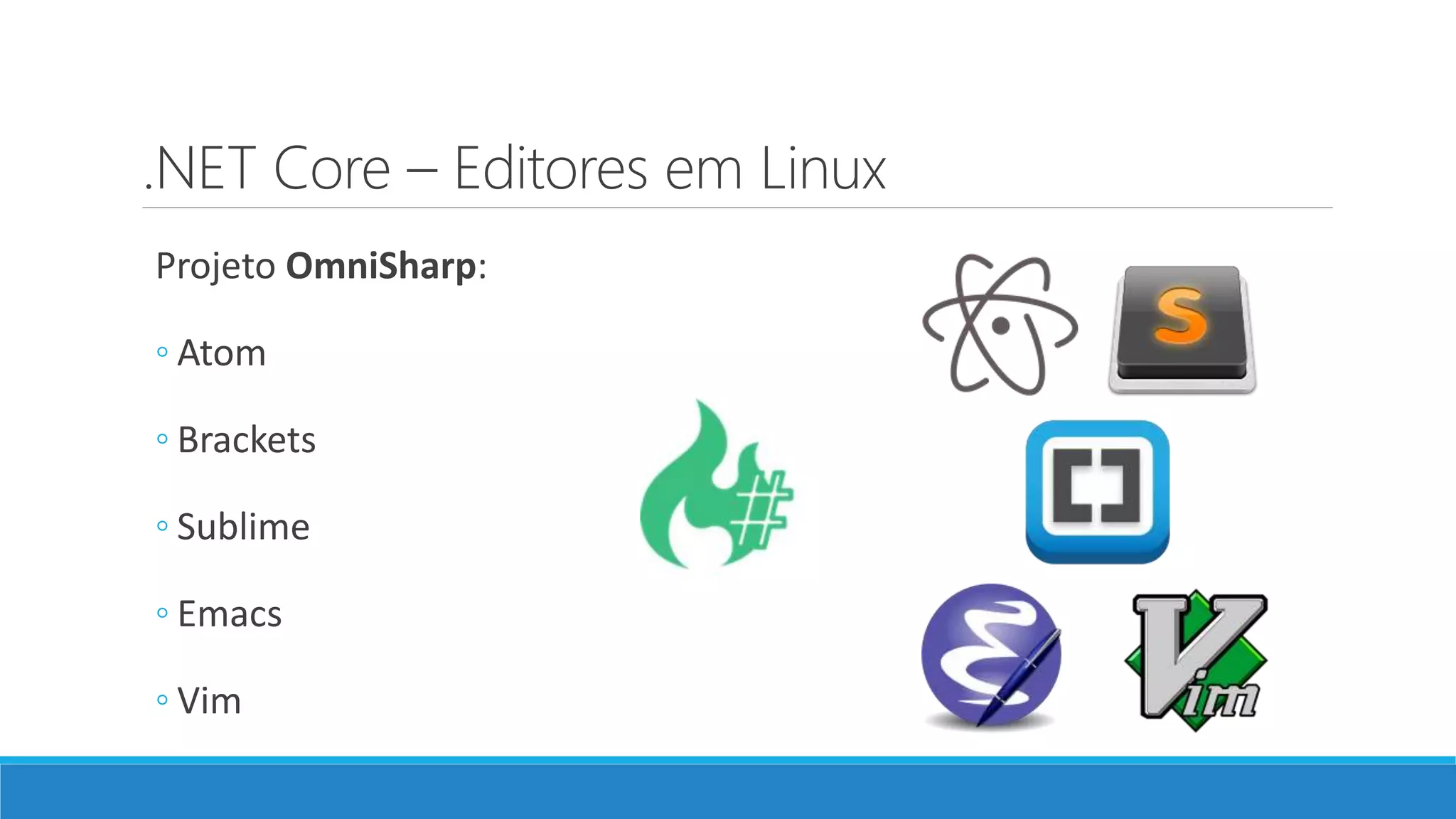 .NET Core – Editores em Linux
Projeto OmniSharp:
◦ Atom
◦ Brackets
◦ Sublime
◦ Emacs
◦ Vim
 