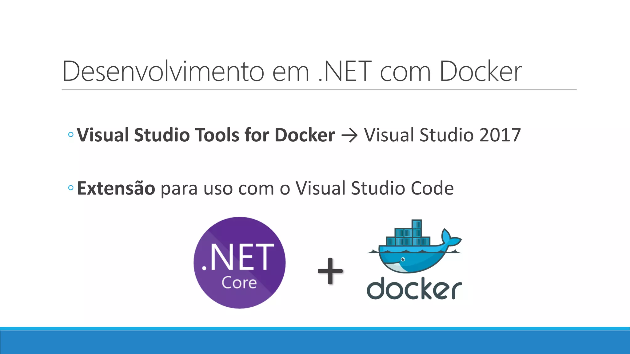 Desenvolvimento em .NET com Docker
◦Visual Studio Tools for Docker → Visual Studio 2017
◦Extensão para uso com o Visual Studio Code
+
 