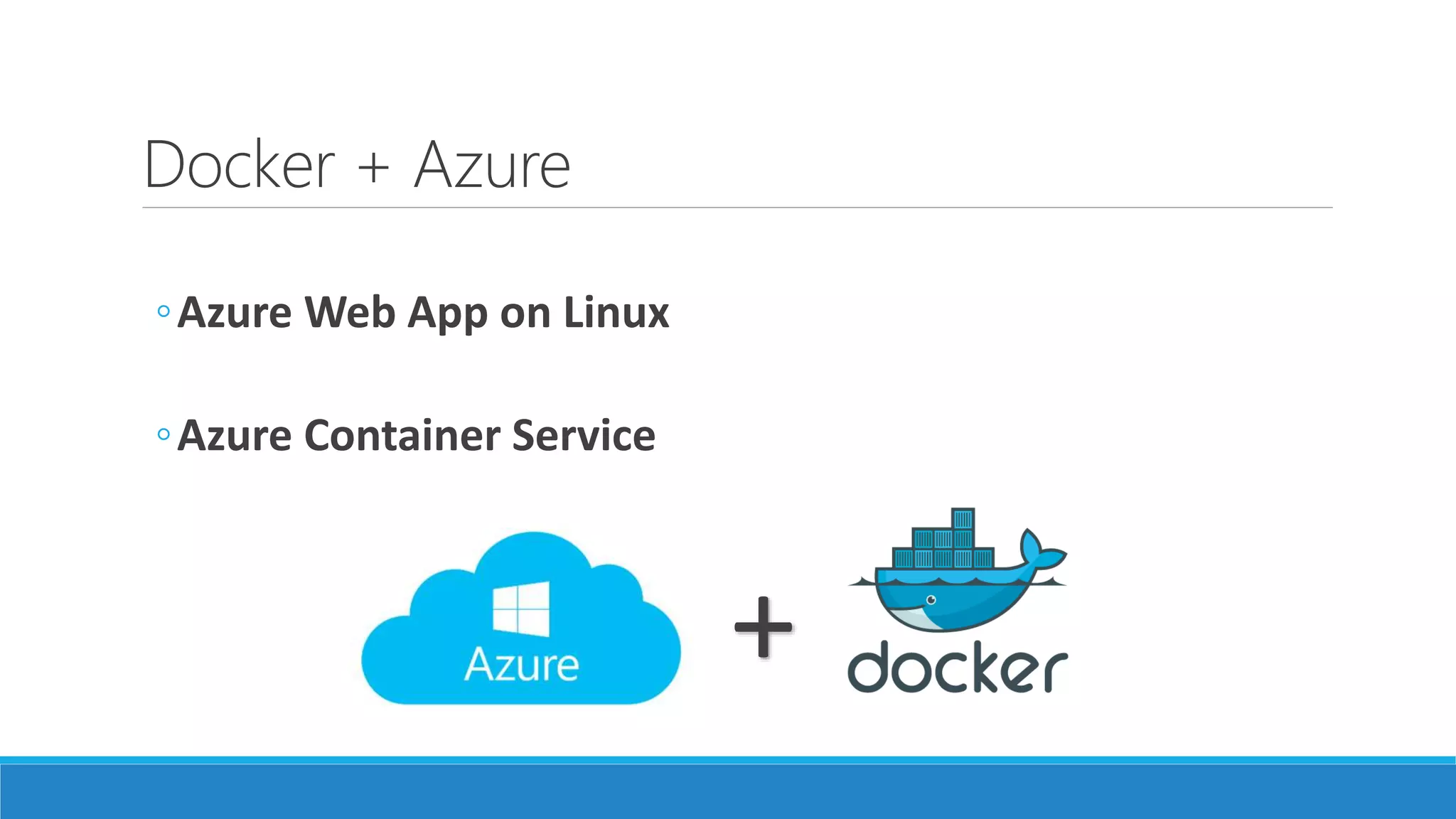 Docker + Azure
◦Azure Web App on Linux
◦Azure Container Service
+
 