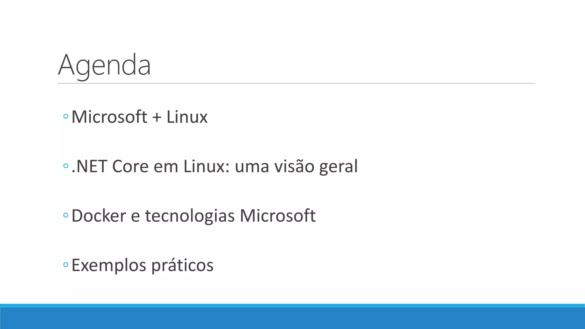Agenda
◦Microsoft + Linux
◦.NET Core em Linux: uma visão geral
◦Docker e tecnologias Microsoft
◦Exemplos práticos
 