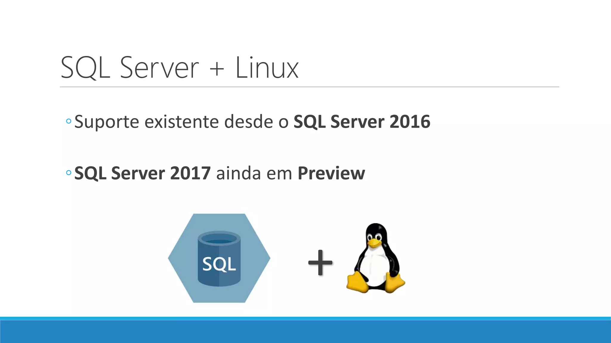 SQL Server + Linux
◦Suporte existente desde o SQL Server 2016
◦SQL Server 2017 ainda em Preview
+
 
