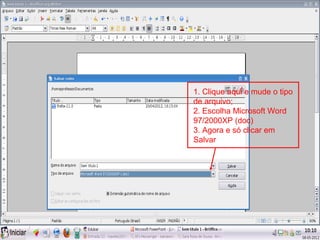 1. Clique aqui e mude o tipo
de arquivo;
2. Escolha Microsoft Word
97/2000XP (doc)
3. Agora e só clicar em
Salvar
 