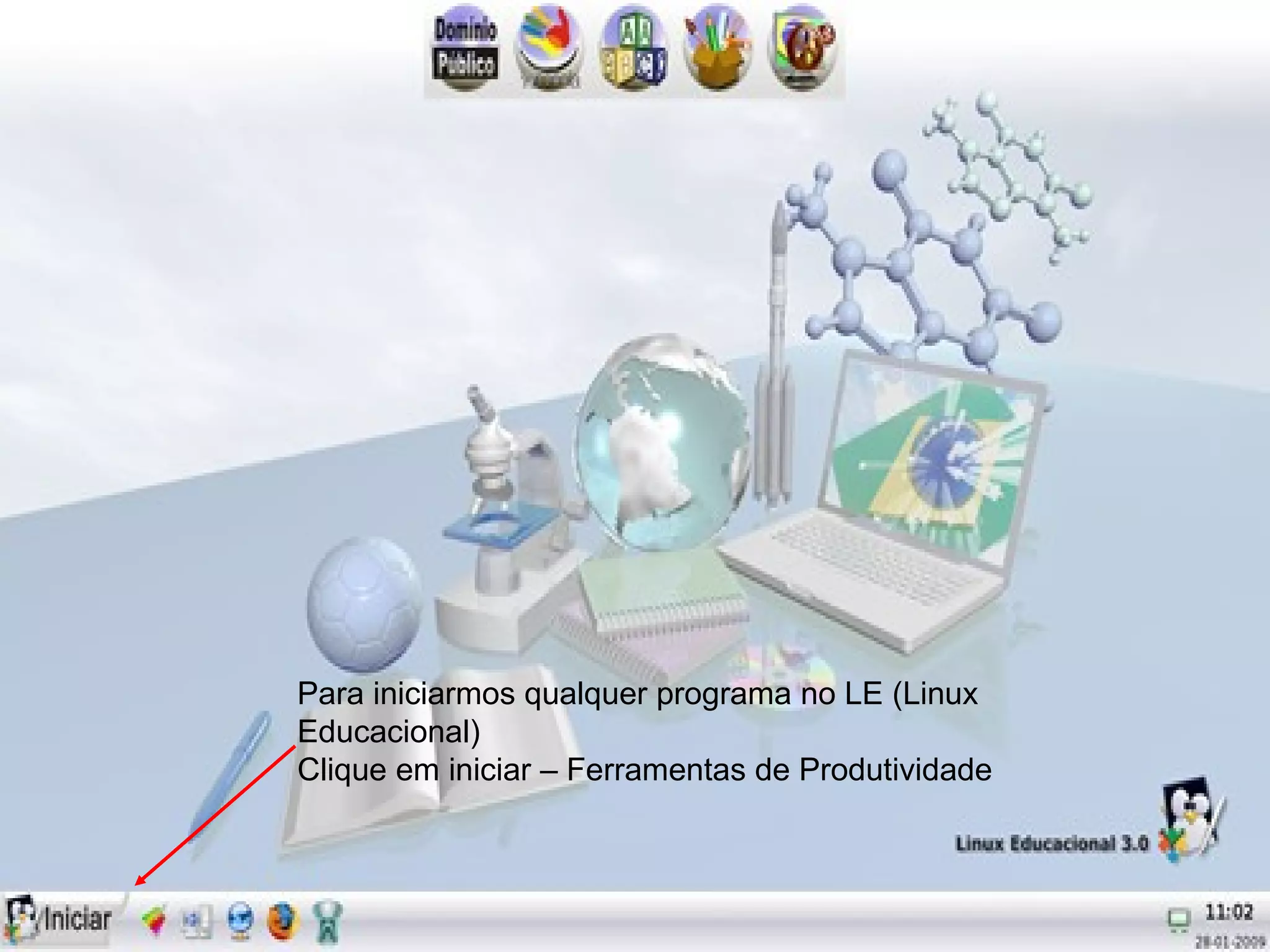 Para iniciarmos qualquer programa no LE (Linux
Educacional)
Clique em iniciar – Ferramentas de Produtividade
 