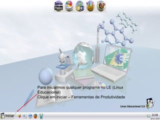 Para iniciarmos qualquer programa no LE (Linux
Educacional)
Clique em iniciar – Ferramentas de Produtividade
 
