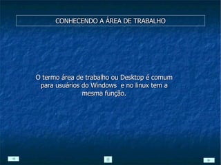 CONHECENDO A ÁREA DE TRABALHO O termo área de trabalho ou Desktop é comum para usuários do Windows  e no linux tem a mesma função. 