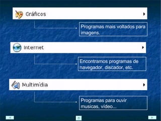 Programas mais voltados para imagens. Encontramos programas de navegador, discador, etc. Programas para ouvir musicas, vídeo... 