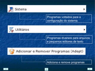 Programas voltados para a configuração do sistema. Programas diversos para arquivos e pequenos editores de texto Adiciona e remove programas 