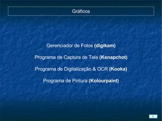 Gráficos Gerenciador de Fotos  (digikam) Programa de Captura de Tela  (Ksnapchot) Programa de Digitalização & OCR  (Kooka) Programa de Pintura  (Kolourpaint)‏ 