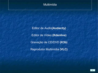 Multimídia Editor de Audio (Audacity) Editor de Vídeo  (Kdenlive) Gravação de CD/DVD  (K3b) Reprodutor Multimídia  (VLC)‏ 