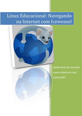 Linux Educacional: Navegando 
    na Internet com Iceweasel




                    Rafael Nink de Carvalho 
                    www.rafaelnink.com 
                    Julho/2007 
 