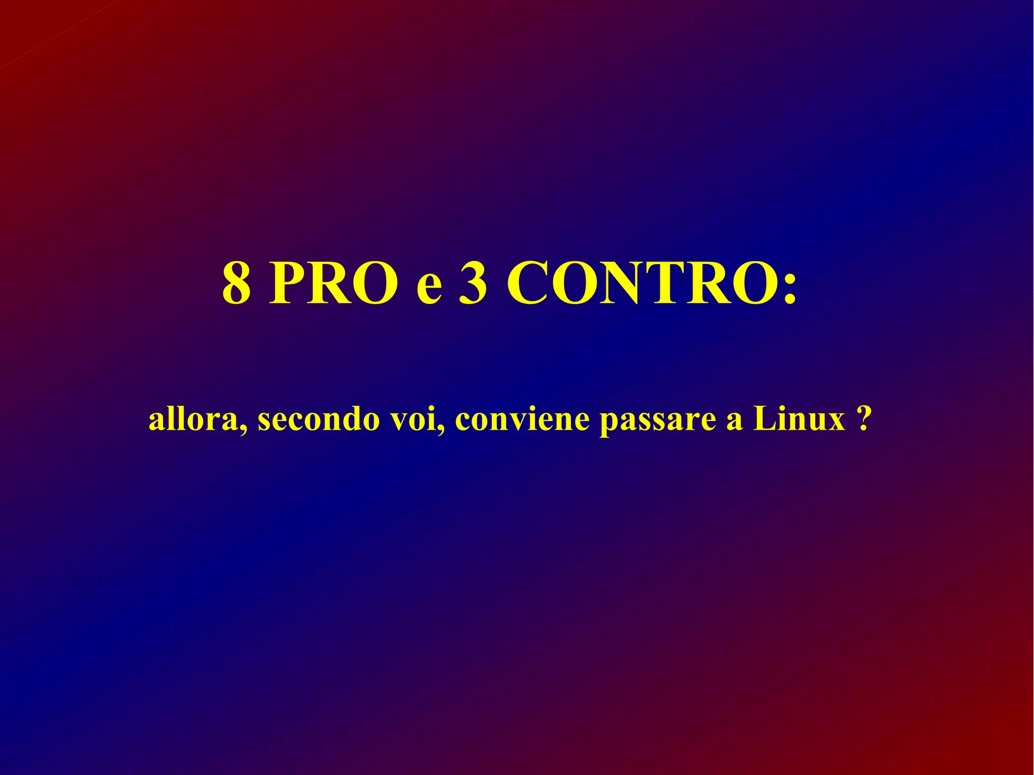 8 PRO e 3 CONTRO:

allora, secondo voi, conviene passare a Linux ?
 