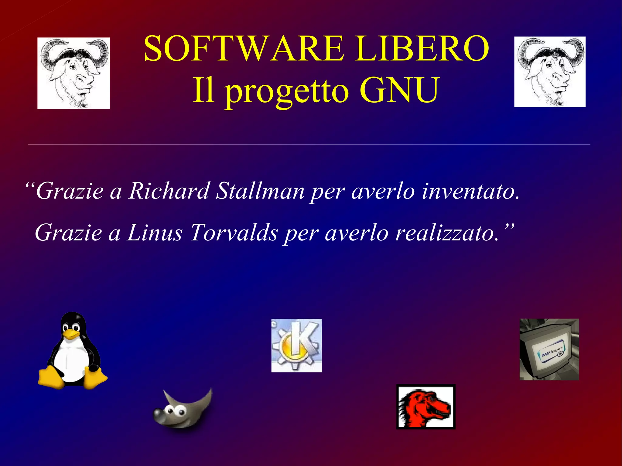 SOFTWARE LIBERO
             Il progetto GNU

“Grazie a Richard Stallman per averlo inventato.
 Grazie a Linus Torvalds per averlo realizzato.”
 