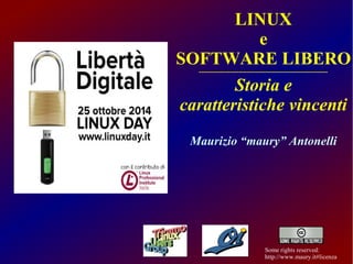 LINUX 
e 
SOFTWARE LIBERO 
-------------------------------------------------------------- 
Storia e 
caratteristiche vincenti 
Maurizio “maury” Antonelli 
Some rights reserved: 
http://www.maury.it#licenza 
 
