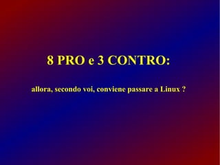 8 PRO e 3 CONTRO: 
allora, secondo voi, conviene passare a Linux ? 
 