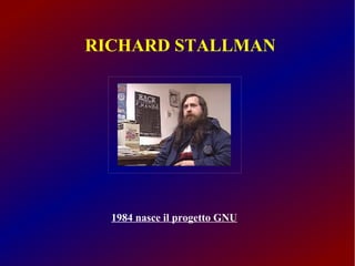 RICHARD STALLMAN 
1984 nasce il progetto GNU 
 