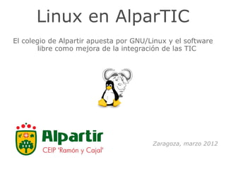 Linux en AlparTIC
El colegio de Alpartir apuesta por GNU/Linux y el software
        libre como mejora de la integración de las TIC




                                        Zaragoza, marzo 2012
 