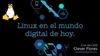 Linux en el mundo
digital de hoy.
Lima, Abril 2016
Clever Flores
cleverflores@gmail.com
 