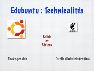 Edubuntu : Technicalités


                Solide
                 et
               Sérieux


Packages deb             Outils d’administration
 