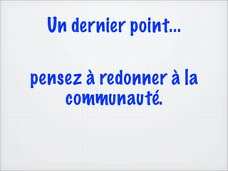 Un dernier point...

pensez à redonner à la
    communauté.
 