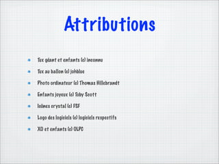 Attributions
Tux géant et enfants (c) inconnu

Tux au ballon (c) johblue

Photo ordinateur (c) Thomas Hillebrandt

Enfants joyeux (c) Toby Scott

Icônes crystal (c) FSF

Logo des logiciels (c) logiciels respectifs

XO et enfants (c) OLPC
 