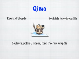 Qimo
Remix d’Ubuntu                    Logiciels ludo-éducatifs




   Couleurs, polices, icônes, fond d’écran adaptés
 