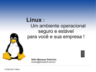 Linux :
                     Um ambiente operacional
                         seguro e estável
                    para você e sua empresa !



                     Hélio Marques Sobrinho
                     hmarx@linuxtech.com.br


© 2009-2011 HMarx
 