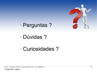 Perguntas ?

                          Dúvidas ?

                          Curiosidades ?


Linux - solução estável e segura para você e sua empresa !   34
© 2009-2011 HMarx
 