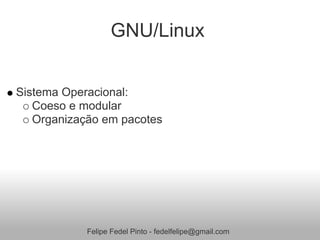 GNU/Linux


Sistema Operacional:
   Coeso e modular
   Organização em pacotes




            Felipe Fedel Pinto - fedelfelipe@gmail.com
 