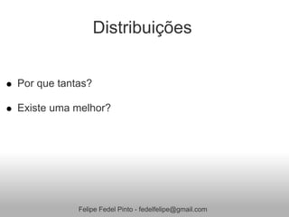 Distribuições


Por que tantas?

Existe uma melhor?




            Felipe Fedel Pinto - fedelfelipe@gmail.com
 