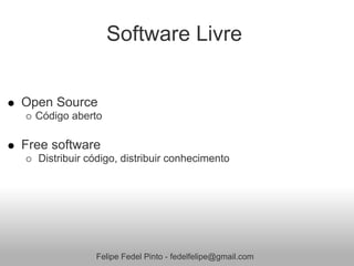 Software Livre


Open Source
  Código aberto

Free software
  Distribuir código, distribuir conhecimento




              Felipe Fedel Pinto - fedelfelipe@gmail.com
 