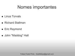 Nomes importantes
Linus Torvals

Richard Stallman

Eric Raymond

John "Maddog" Hall




            Felipe Fedel Pinto - fedelfelipe@gmail.com
 