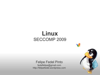 Linux
SECCOMP 2009




  Felipe Fedel Pinto
     fedelfelipe@gmail.com
http://felipefedel.wordpress.com
 